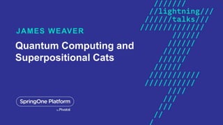 Quantum Computing and
Superpositional Cats
JAMES WEAVER
 