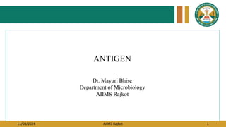11/04/2024 AIIMS Rajkot 1
ANTIGEN
Dr. Mayuri Bhise
Department of Microbiology
AIIMS Rajkot
 