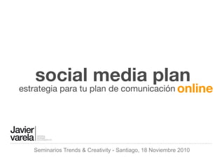 social media plan
estrategia para tu plan de comunicación online




   Seminarios Trends & Creativity - Santiago, 18 Noviembre 2010
 