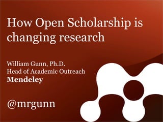 How Open Scholarship is changing research 
William Gunn, Ph.D. Head of Academic Outreach Mendeley @mrgunn  