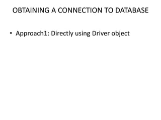 OBTAINING A CONNECTION TO DATABASE
• Approach1: Directly using Driver object
 