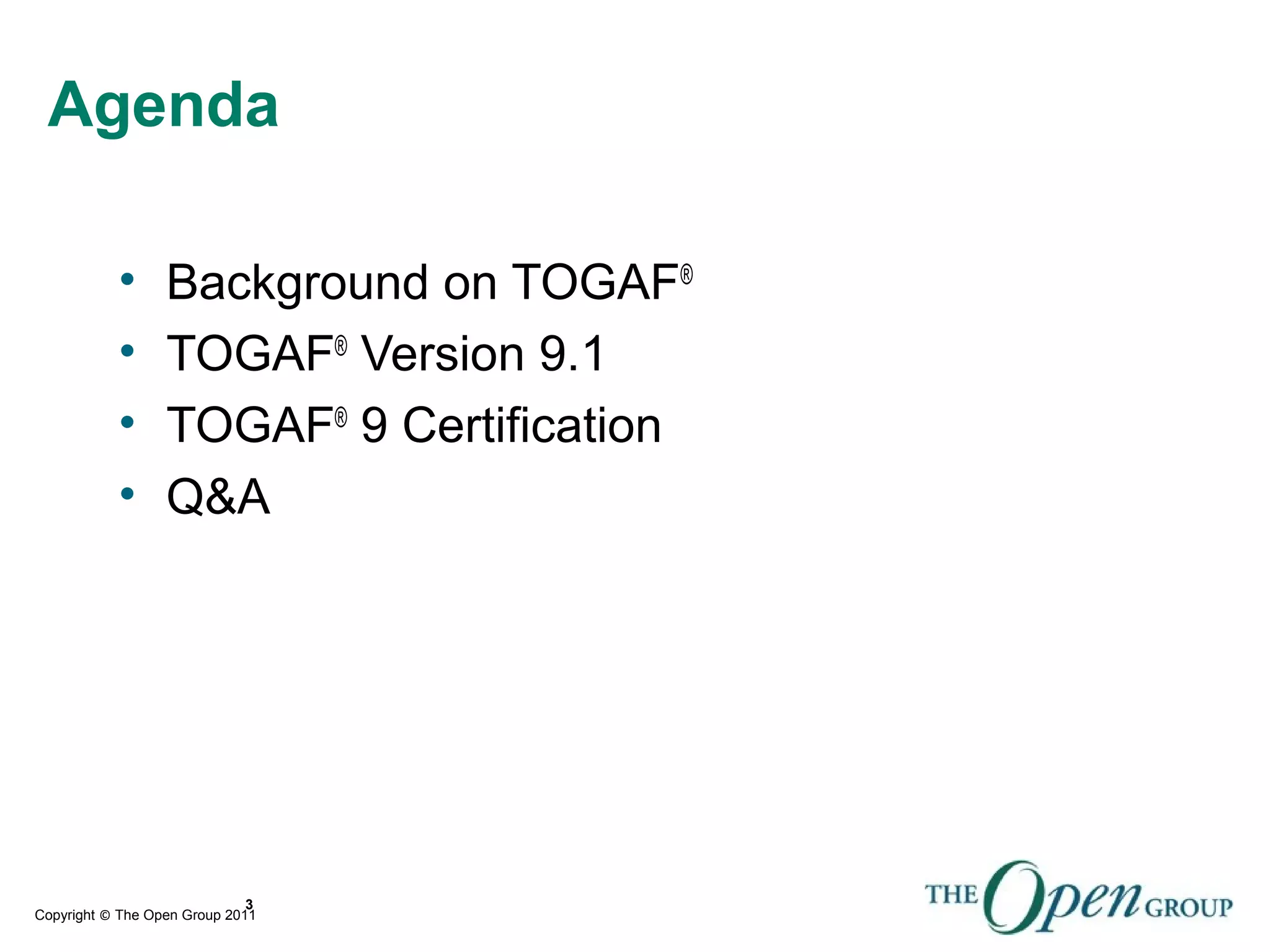 Copyright © The Open Group 2011
Agenda
• Background on TOGAF®
• TOGAF®
Version 9.1
• TOGAF®
9 Certification
• Q&A
3
 