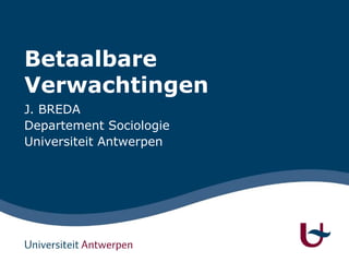 Betaalbare
Verwachtingen
J. BREDA
Departement Sociologie
Universiteit Antwerpen
 
