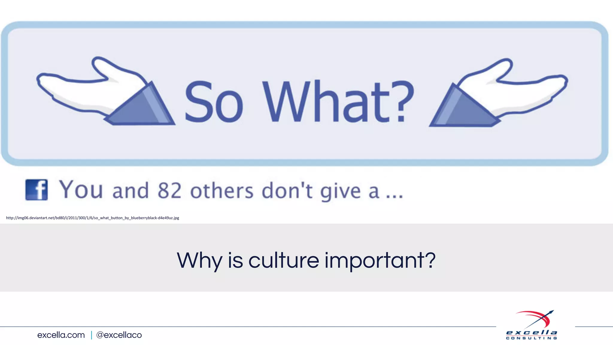 excella.com | @excellaco
Why is culture important?
http://img06.deviantart.net/bd80/i/2011/300/1/6/so_what_button_by_blueberryblack-d4e49uz.jpg
 