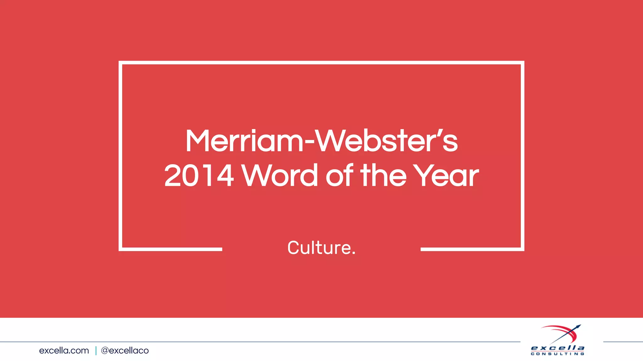 excella.com | @excellaco
Merriam-Webster’s
2014 Word of the Year
Culture.
 
