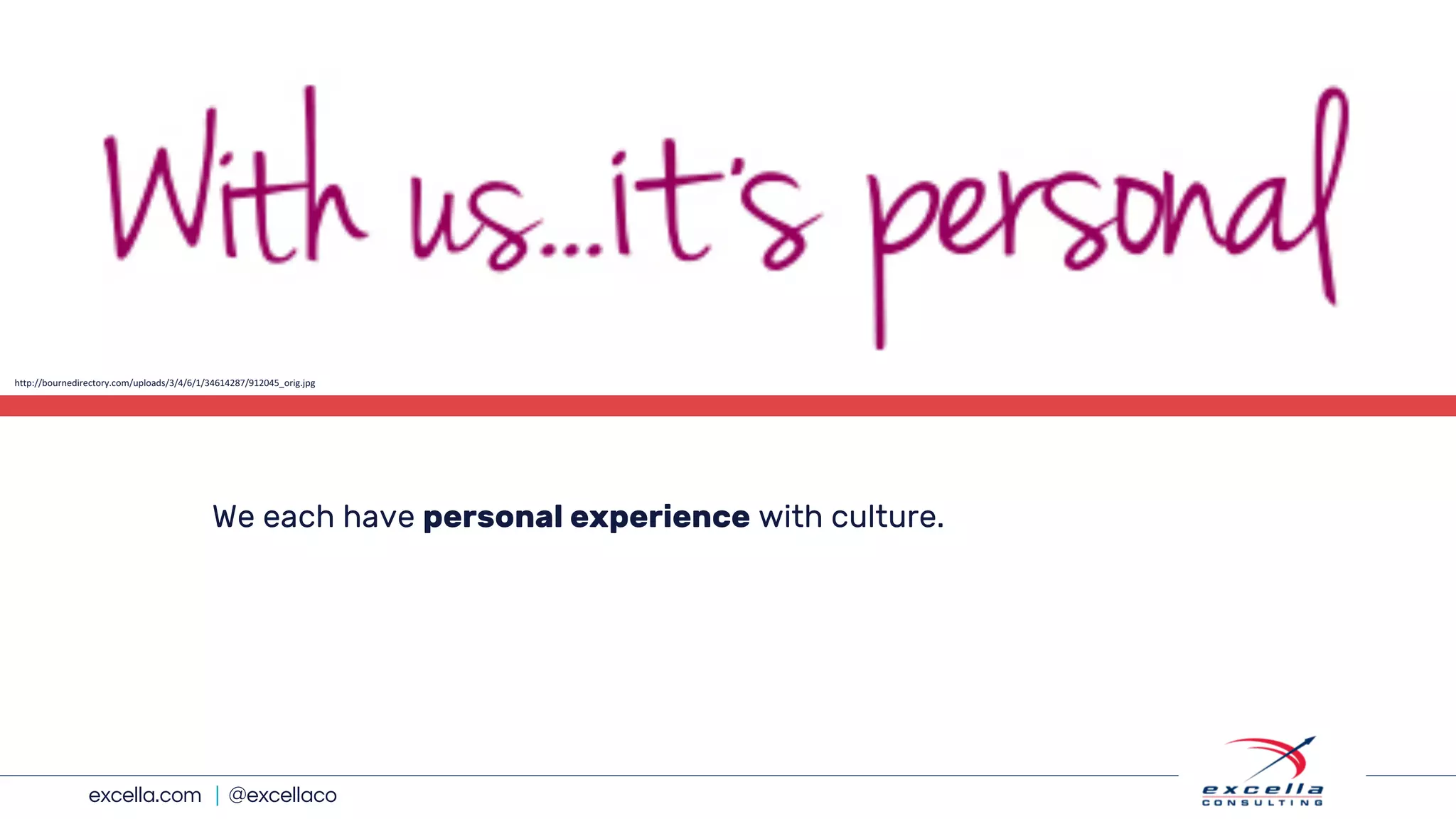 excella.com | @excellaco
We each have personal experience with culture.
http://bournedirectory.com/uploads/3/4/6/1/34614287/912045_orig.jpg
 