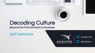 excella.com | @excellaco
excella.com
@excellaco
Decoding Culture
Beyond the Fluff and Back to Business
Jeff Gallimore
 