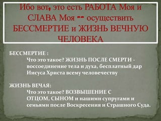 БЕССМЕРТИЕ :
     Что это такое? ЖИЗНЬ ПОСЛЕ СМЕРТИ -
     воссоединение тела и духа, бесплатный дар
     Иисуса Христа всему человечеству

ЖИЗНЬ ВЕЧАЯ:
    Что это такое? ВОЗВЫШЕНИЕ С
    ОТЦОМ, СЫНОМ и нашими супругами и
    семьями после Воскресения и Страшного Суда.
 