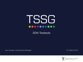 SDN Testbeds
Jerry Horgan, Infrastructure Manager 31st March 2015
 