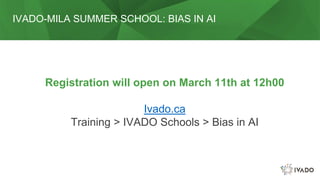 IVADO-MILA SUMMER SCHOOL: BIAS IN AI
Registration will open on March 11th at 12h00
Ivado.ca
Training > IVADO Schools > Bias in AI
 