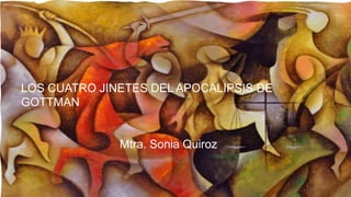 LOS CUATRO JINETES DEL APOCALIPSIS DE
GOTTMAN
Mtra. Sonia Quiroz
 
