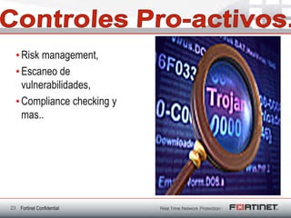• Risk management,
  • Escaneo de
    vulnerabilidades,
  • Compliance checking y
    mas..




23 Fortinet Confidential
 