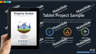 w w w . D o m a i n . c o m Page 16
www.MainSlide.com
© All Rights Reserved.
Confidential
Tablet Project Sample
Contrary to popular belief, Lorem Ipsum is not simply random text. It has roots in a piece of classical
Latin literature from 45 BC. Contrary to It has roots in a piece of classical Latin literature from 45 BC.
Fresh Idea
Suitable for all categories
business and personal
Well Organized
Suitable for all categories
business and personal
Add-ons
Suitable for all categories
business and personal
 