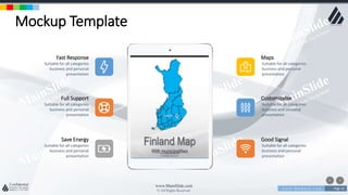 w w w . D o m a i n . c o m Page 19
www.MainSlide.com
© All Rights Reserved.
Confidential
Mockup Template
Suitable for all categories
business and personal
presentation
Customizable
Suitable for all categories
business and personal
presentation
Maps
Suitable for all categories
business and personal
presentation
Fast Response
Suitable for all categories
business and personal
presentation
Full Support
Suitable for all categories
business and personal
presentation
Good Signal
Suitable for all categories
business and personal
presentation
Save Energy
 