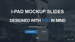 w w w . D o m a i n . c o m Page 22
www.MainSlide.com
© All Rights Reserved.
Confidential
DESIGNED WITHYOU IN MIND
WWW.MAINSLIDE.COM
TRY FOR FREE
I-PAD MOCKUP SLIDES
BUY NOW
140 / 150
 