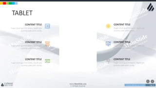 w w w . D o m a i n . c o m Page 24
www.MainSlide.com
© All Rights Reserved.
Confidential
TABLET
Sugar plum gummi bears. Apple pie
yummy cake with candy
CONTENT TITLE
Sugar plum gummi bears. Apple pie
yummy cake with candy
CONTENT TITLE
Sugar plum gummi bears. Apple pie
yummy cake with candy
CONTENT TITLE
Sugar plum gummi bears. Apple pie
yummy cake with candy
CONTENT TITLE
Sugar plum gummi bears. Apple pie
yummy cake with candy
CONTENT TITLE
Sugar plum gummi bears. Apple pie
yummy cake with candy
CONTENT TITLE
 