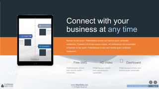 w w w . D o m a i n . c o m Page 29
www.MainSlide.com
© All Rights Reserved.
Confidential
Tablet Mockup
Lorem ipsum dolor sit amet, consectetur adipisici elit.
Connect with your
business at any time
Free SMS
Pellentesque ornare
sem lacinia quam
venenatis
HD Video
Pellentesque ornare
sem lacinia quam
venenatis
Dashboard
Pellentesque ornare sem
lacinia quam venenatis
Aenean eu leo quam. Pellentesque ornare sem lacinia quam venenatis
vestibulum. Praesent commodo cursus magna, vel scelerisque nisl consectetur
et Aenean eu leo quam. Pellentesque ornare sem lacinia quam venenatis
vestibulum.
 