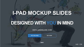 w w w . D o m a i n . c o m Page 42
www.MainSlide.com
© All Rights Reserved.
Confidential
DESIGNED WITHYOU IN MIND
WWW.MAINSLIDE.COM
TRY FOR FREE
I-PAD MOCKUP SLIDES
BUY NOW
140 / 150
 