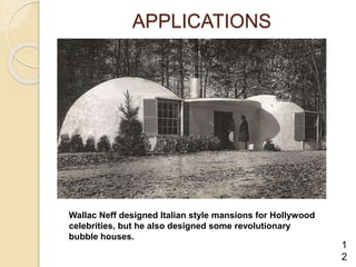 APPLICATIONS
Wallac Neff designed Italian style mansions for Hollywood
celebrities, but he also designed some revolutionary
bubble houses.
1
2
 