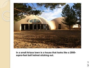 In a small Arizoa town is a house that looks like a 2000-
sqare-foot ball helmet sticking out.
1
3
 