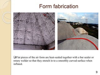 Form fabrication
Flat pieces of the air form are heat-sealed together with a bar sealer or
rotary welder so that they stretch in to a smoothly curved surface when
inflated.
9
 