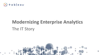 Modernizing Enterprise Analytics
The IT Story
 