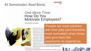 #1 Demotivator: Road Blocks
“People are most satisfied
with their jobs (and therefore
most motivated) when those
jobs give them the
opportunity to experience
achievement.”
 