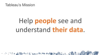 Tableau’s Mission
Help people see and
understand their data.
 