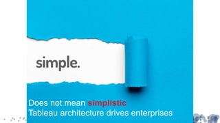 Does not mean simplistic
Tableau architecture drives enterprises
 