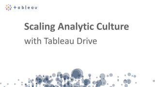Scaling Analytic Culture
with Tableau Drive
 