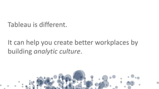Tableau is different.
It can help you create better workplaces by
building analytic culture.
 