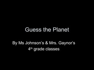 Guess the Planet
By Ms Johnson’s & Mrs. Gaynor’s
4th
grade classes
 