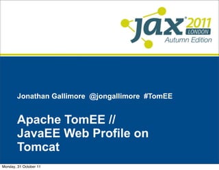 Jonathan Gallimore @jongallimore #TomEE


        Apache TomEE //
        JavaEE Web Profile on
        Tomcat
Monday, 31 October 11
 