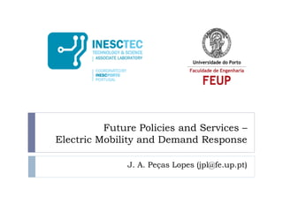 Future Policies and Services –
Electric Mobility and Demand Response
J. A. Peças Lopes (jpl@fe.up.pt)

 
