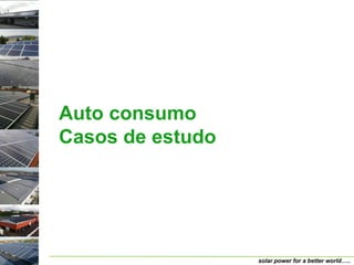 Auto consumo
Casos de estudo




                  solar power for a better world…..
 