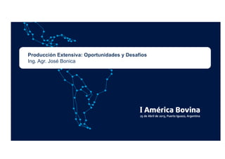 Producción Extensiva: Oportunidades y Desafíos
Ing. Agr. José Bonica
 