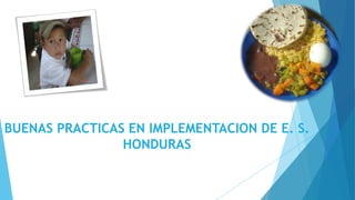 BUENAS PRACTICAS EN IMPLEMENTACION DE E. S.
HONDURAS
 