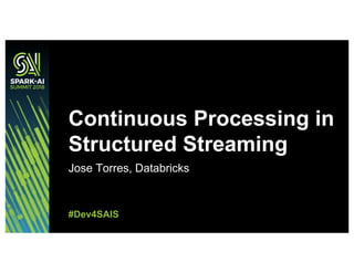 Jose Torres, Databricks
Continuous Processing in
Structured Streaming
#Dev4SAIS
 