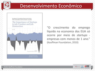 Desenvolvimento Econômico
“O crescimento do emprego
líquido na economia dos EUA só
ocorre por meio de startups -
empresas com menos de 1 ano.”
(Kauffman Foundation, 2010)
Fonte: Kauffman Foundation
 