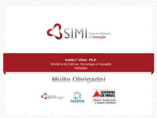 Evaldo F. Vilela - Ph.D.
Diretoria de Ciência, Tecnologia e Inovação
FAPEMIG
 