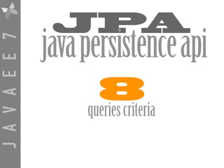 JAVAEE7
JPA
javapersistenceapi
8
queriescriteria
 