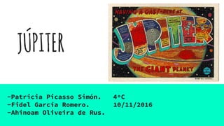 JÚPITER
-Patricia Picasso Simón. 4ºC
-Fidel García Romero. 10/11/2016
-Ahinoam Oliveira de Rus.
 