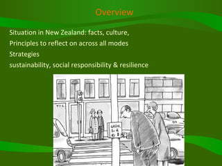 Overview Situation in New Zealand: facts, culture,  Principles to reflect on across all modes Strategies sustainability, social responsibility & resilience 