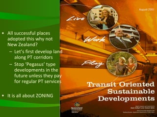 All successful places adopted this why not  New Zealand? Let’s first develop land along PT corridors Stop ‘Pegasus’ type developments in the future unless they pay for regular PT services  It is all about ZONING   