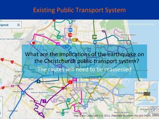 Existing Public Transport System What are the implications of the earthquake on the Christchurch public transport system?  The routes will need to be reassessed Source: http://metroinfo.co.nz/eqmap/ 
