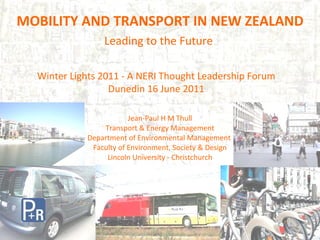 Jean-Paul H M Thull Transport & Energy Management Department of Environmental Management  Faculty of Environment, Society & Design Lincoln University - Christchurch ,[object Object],[object Object],Winter Lights 2011 - A NERI Thought Leadership Forum Dunedin 16 June 2011 