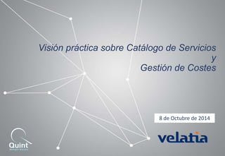 Visión práctica sobre Catálogo de Servicios 
y 
Gestión de Costes 
8 de Octubre de 2014 
 