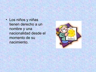 Los niños y niñas tienen derecho a un nombre y una nacionalidad desde el momento de su nacimiento.