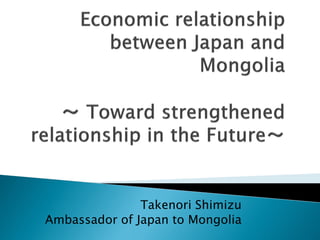 Takenori Shimizu
Ambassador of Japan to Mongolia
 