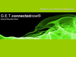 Platform voor netwerkend Nederland G.E.T. connected now® General Educated Talent 